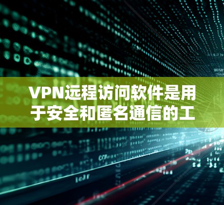 VPN远程访问软件是用于安全和匿名通信的工具,通常通过软件实现远程访问。以下是一步步的指南