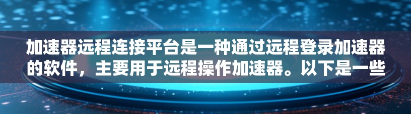 加速器远程连接平台是一种通过远程登录加速器的软件,主要用于远程操作加速器。以下是一些关于如何使用该平台的详细步骤和技巧