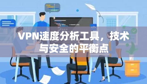 VPN速度分析工具，技术与安全的平衡点