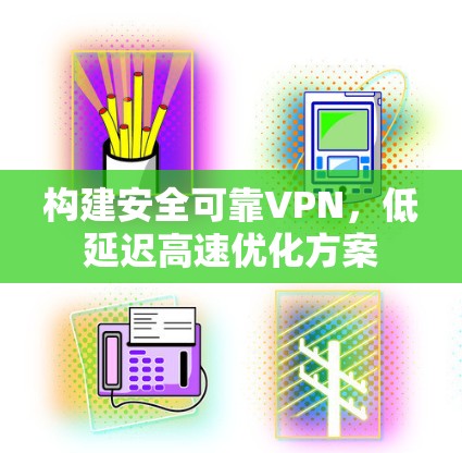 构建安全可靠VPN,低延迟高速优化方案
