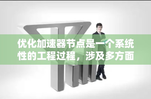 优化加速器节点是一个系统性的工程过程，涉及多方面的技术改进和硬件配置。以下是一些关键步骤和建议