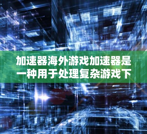 加速器海外游戏加速器是一种用于处理复杂游戏下载、缓存管理、跨平台游戏加速的工具。以下是一些常见的海外游戏加速器推荐 加速器海外游戏加速器是一种用于处理复杂游戏下载、缓存管理、跨平台游戏加速的工具。以下是一些常见的海外游戏加速器推荐