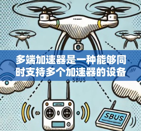 多端加速器是一种能够同时支持多个加速器的设备,它在处理多个任务时提供了高效的资源管理和协调能力。以下是对多端加速器使用的详细总结