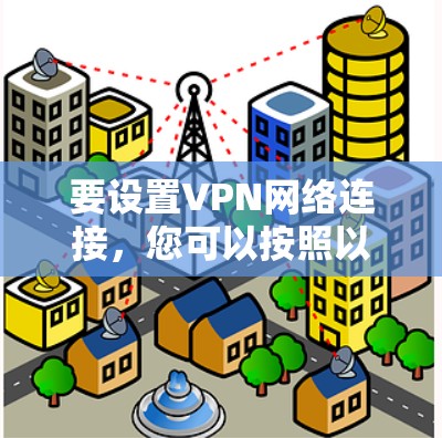 要设置VPN网络连接，您可以按照以下步骤操作