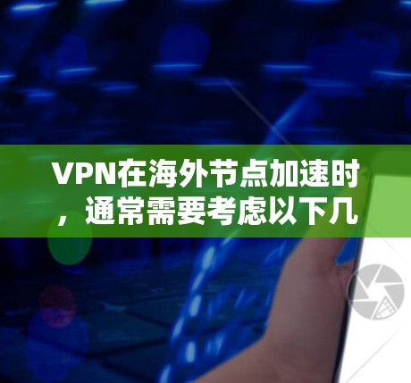 VPN在海外节点加速时，通常需要考虑以下几点