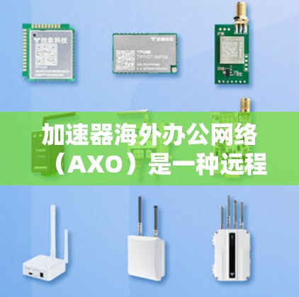 加速器海外办公网络(AXO)是一种远程协作工具,提供云存储、文件传输和远程会议功能,适用于远程办公。以下是AXO的主要功能、特点、优缺点及使用场景的详细信息 加速器海外办公网络(AXO)是一种远程协作工具,提供云存储、文件传输和远程会议功能,适用于远程办公。以下是AXO的主要功能、特点、优缺点及使用场景的详细信息