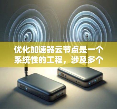 优化加速器云节点是一个系统性的工程，涉及多个方面，从性能到安全性，从配置到监控。以下是一个系统化的优化流程