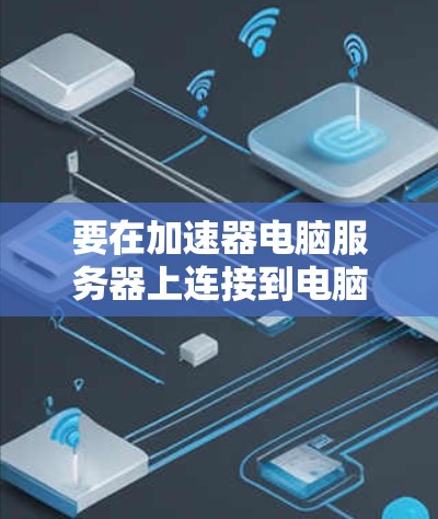 要在加速器电脑服务器上连接到电脑，您可以按照以下步骤操作