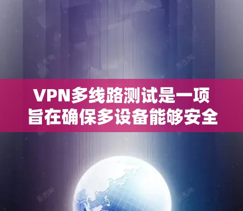 VPN多线路测试是一项旨在确保多设备能够安全连接到同一个VPN服务器的全面检查和维护过程。以下是详细的步骤和注意事项,帮助您更好地理解和实施这一过程