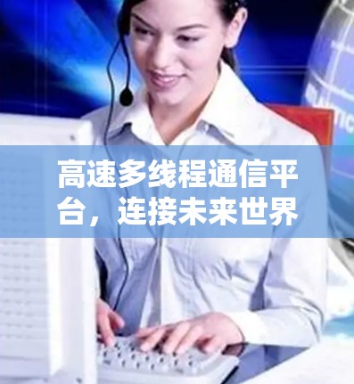 高速多线程通信平台,连接未来世界的关键基础设施