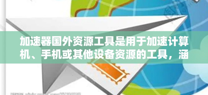 加速器国外资源工具是用于加速计算机、手机或其他设备资源的工具,涵盖网络加速、云加速、移动加速等多种类型。这些工具在不同场景下发挥着重要作用,以下是它们的优势和劣势,以及适用的场景