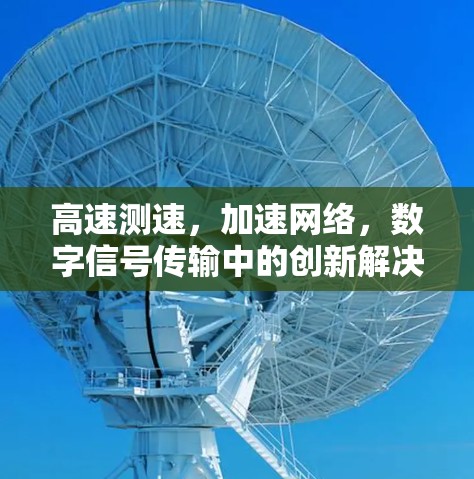高速测速,加速网络,数字信号传输中的创新解决方案 高速测速,加速网络,数字信号传输中的创新解决方案
