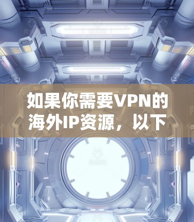 如果你需要VPN的海外IP资源,以下是一些常见的VPN服务和网站,可以帮助你选择适合的VPN 如果你需要VPN的海外IP资源,以下是一些常见的VPN服务和网站,可以帮助你选择适合的VPN