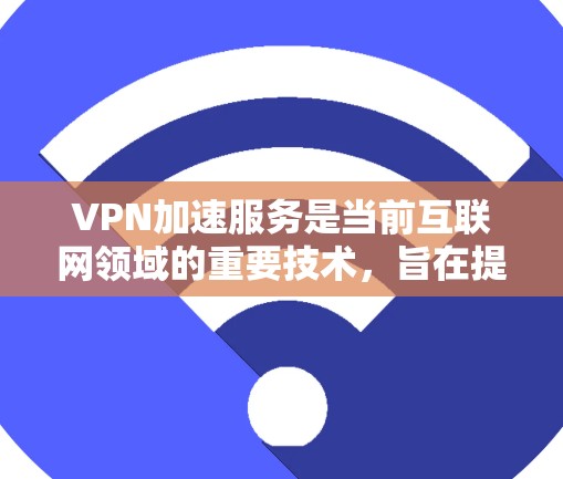 VPN加速服务是当前互联网领域的重要技术,旨在提升用户在使用VPN时的下载速度和用户体验。以下是对该主题的分步解释
