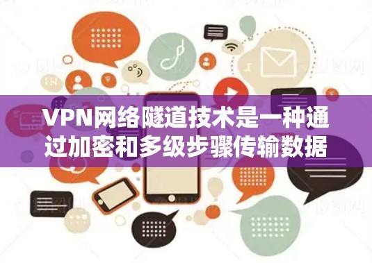 VPN网络隧道技术是一种通过加密和多级步骤传输数据以确保其安全的加密传输方式。以下是该技术的详细解释 VPN网络隧道技术是一种通过加密和多级步骤传输数据以确保其安全的加密传输方式。以下是该技术的详细解释