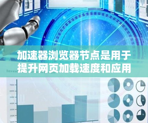 加速器浏览器节点是用于提升网页加载速度和应用性能的工具,主要应用于Web应用和移动应用领域。以下是关于加速器浏览器节点的详细信息