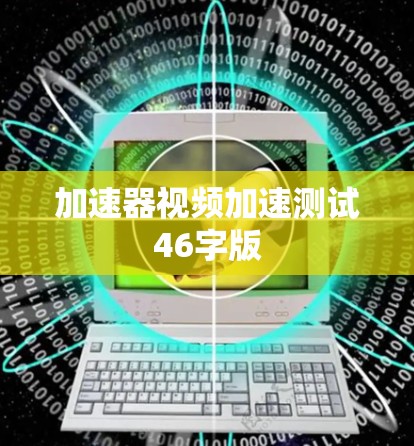 加速器视频加速测试46字版 加速器视频加速测试46字版