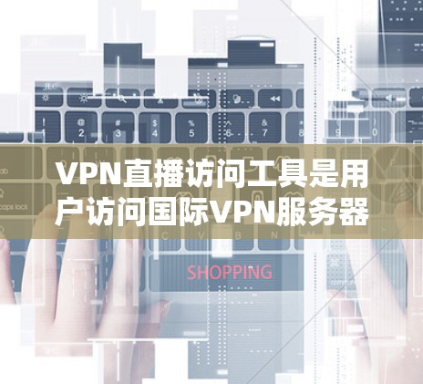 VPN直播访问工具是用户访问国际VPN服务器并观看直播内容的设备或软件。以下是对这些工具的详细分析和建议 VPN直播访问工具是用户访问国际VPN服务器并观看直播内容的设备或软件。以下是对这些工具的详细分析和建议