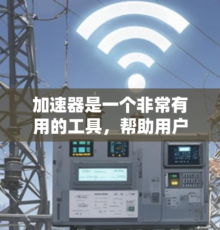 加速器是一个非常有用的工具,帮助用户更高效地连接到互联网,特别是在需要在多个设备上使用加速器的情况下。以下是对加速器的详细介绍 加速器是一个非常有用的工具,帮助用户更高效地连接到互联网,特别是在需要在多个设备上使用加速器的情况下。以下是对加速器的详细介绍