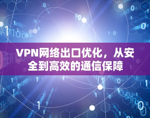 VPN网络出口优化,从安全到高效的通信保障
