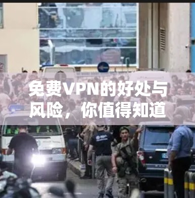 免费VPN的好处与风险,你值得知道的真相 免费VPN的好处与风险,你值得知道的真相