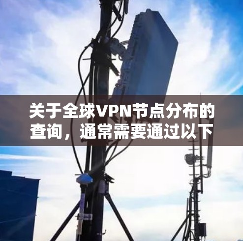 关于全球VPN节点分布的查询,通常需要通过以下途径获取信息 关于全球VPN节点分布的查询,通常需要通过以下途径获取信息