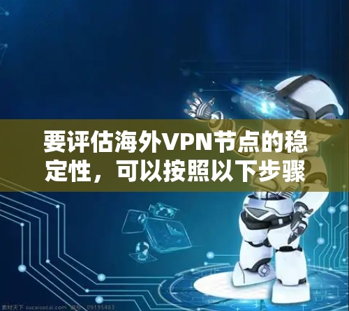 要评估<strong>海外VPN</strong>节点的稳定性，可以按照以下步骤进行测试