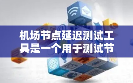 机场节点延迟测试工具是一个用于测试节点在飞行动态中的通信延迟的工具。以下是对机场节点延迟测试工具的详细指南 机场节点延迟测试工具是一个用于测试节点在飞行动态中的通信延迟的工具。以下是对机场节点延迟测试工具的详细指南