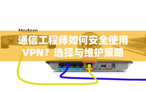 通信工程师如何安全使用VPN?选择与维护策略