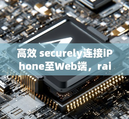 高效 securely连接iPhone至Web端,rails-VPN连接方法解析 高效 securely连接iPhone至Web端,rails-VPN连接方法解析
