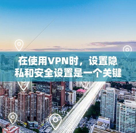 在使用VPN时,设置隐私和安全设置是一个关键步骤,可以帮助你更好地控制网络环境,防止恶意软件和技术攻击。以下是一步步的指南 在使用VPN时,设置隐私和安全设置是一个关键步骤,可以帮助你更好地控制网络环境,防止恶意软件和技术攻击。以下是一步步的指南