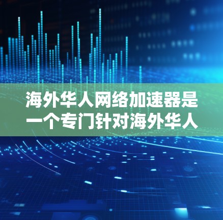 海外华人网络加速器是一个专门针对海外华人用户设计的网络加速软件,旨在帮助他们快速连接到海外地区的互联网。以下是几个适合海外华人用户使用的网络加速软件推荐
