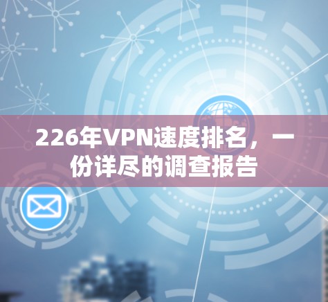 226年VPN速度排名,一份详尽的调查报告