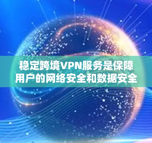 稳定跨境VPN服务是保障用户的网络安全和数据安全的重要措施。以下是从多个角度总结了如何稳定跨境VPN服务的解决方案 稳定跨境VPN服务是保障用户的网络安全和数据安全的重要措施。以下是从多个角度总结了如何稳定跨境VPN服务的解决方案