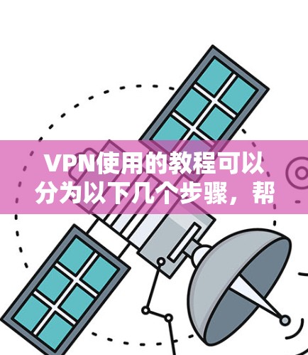 VPN使用的教程可以分为以下几个步骤,帮助您更好地理解和使用VPN服务 VPN使用的教程可以分为以下几个步骤,帮助您更好地理解和使用VPN服务