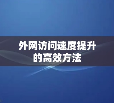 外网访问速度提升的高效方法 外网访问速度提升的高效方法
