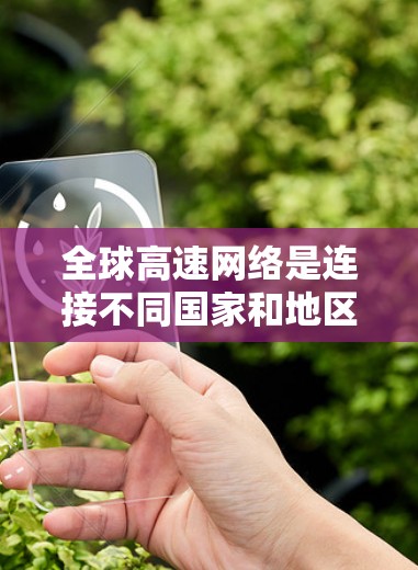 全球高速网络是连接不同国家和地区的重要基础设施,涵盖了美国、欧洲、亚洲、北美洲、非洲和非洲以外地区。以下是一些全球主要的高速网络推荐