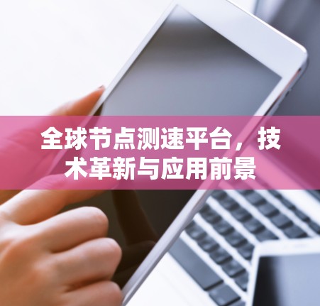 <strong>全球节点</strong>测速平台,技术革新与应用前景
