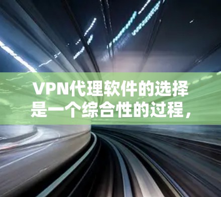 <strong>VPN代理软件</strong>的选择是一个综合性的过程，需要考虑多个因素。以下是一些综合性的推荐，帮助你找到适合自己的<strong>VPN代理软件</strong>
