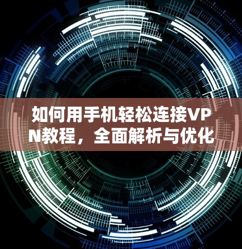 如何用手机轻松连接VPN教程,全面解析与优化方法 如何用手机轻松连接VPN教程,全面解析与优化方法