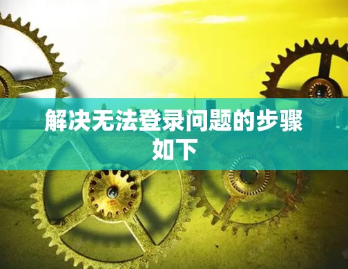 解决无法登录问题的步骤如下