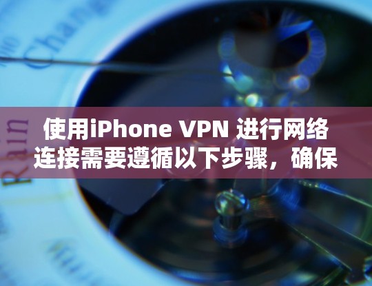 使用iPhone VPN 进行网络连接需要遵循以下步骤,确保安全和高效