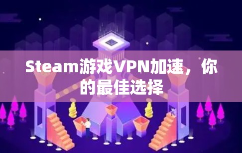 Steam游戏VPN加速,你的最佳选择 Steam游戏VPN加速,你的最佳选择
