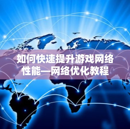如何快速提升游戏网络性能—网络优化教程 如何快速提升游戏网络性能—网络优化教程