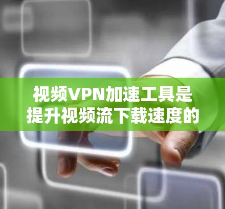 视频VPN加速工具是提升视频流下载速度的重要工具,涵盖了速度提升、加密解密、多语言支持、自动避开 blocked 网站、自动重试和多语言转换等多种功能。以下是详细的步骤指南