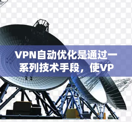 VPN自动优化是通过一系列技术手段,使VPN系统在运行过程中自动调整和优化配置,以提升用户体验和性能。以下是对 VPN 自动优化的详细分析和解答 VPN自动优化是通过一系列技术手段,使VPN系统在运行过程中自动调整和优化配置,以提升用户体验和性能。以下是对 VPN 自动优化的详细分析和解答