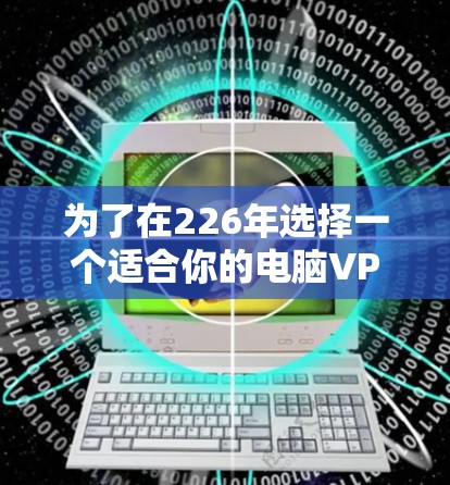 为了在226年选择一个适合你的电脑VPN客户端，我会按照以下步骤进行分析