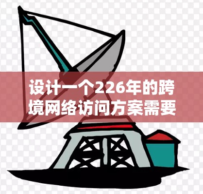 设计一个226年的跨境网络访问方案需要综合考虑数据安全、合规性、性能、扩展性和管理等方面。以下是一个详细的方案框架,帮助你规划和实施该方案 设计一个226年的跨境网络访问方案需要综合考虑数据安全、合规性、性能、扩展性和管理等方面。以下是一个详细的方案框架,帮助你规划和实施该方案