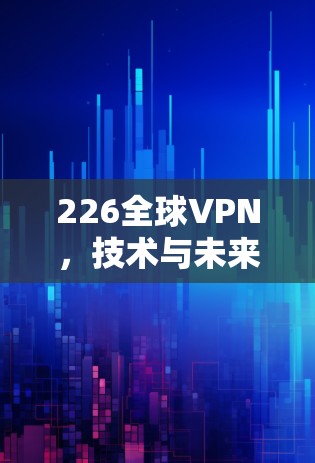 226全球VPN，技术与未来