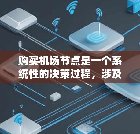 购买机场节点是一个系统性的决策过程,涉及多个步骤和考虑因素。以下是一个清晰的步骤指南,帮助你顺利购买机场节点 购买机场节点是一个系统性的决策过程,涉及多个步骤和考虑因素。以下是一个清晰的步骤指南,帮助你顺利购买机场节点